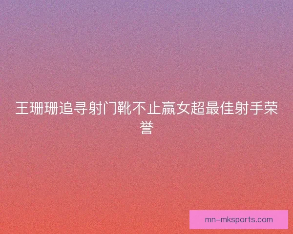 王珊珊追寻射门靴不止赢女超最佳射手荣誉
