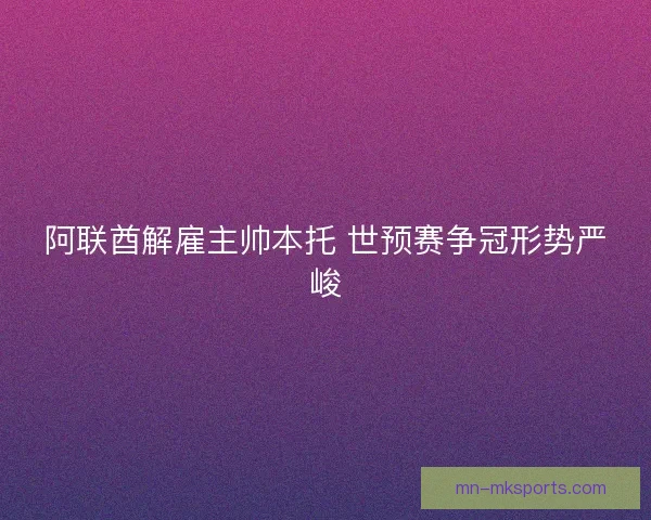 阿联酋解雇主帅本托 世预赛争冠形势严峻
