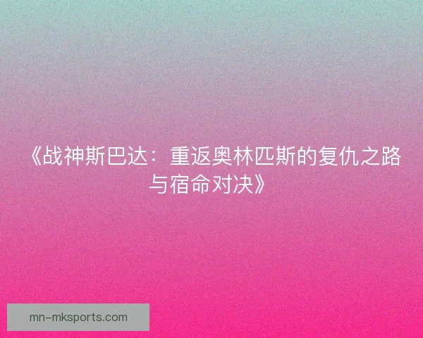《战神斯巴达:重返奥林匹斯的复仇之路与宿命对决》 《战神斯巴达:重返奥林匹斯的复仇之路与宿命对决》