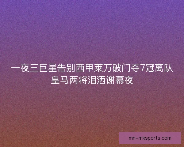 一夜三巨星告别西甲莱万破门夺7冠离队皇马两将泪洒谢幕夜