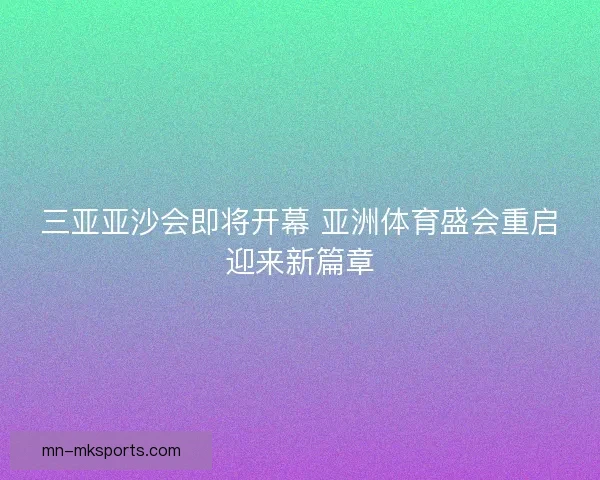三亚亚沙会即将开幕 亚洲体育盛会重启迎来新篇章 三亚亚沙会即将开幕 亚洲体育盛会重启迎来新篇章