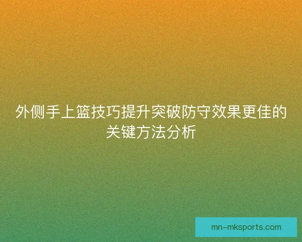 外侧手上篮技巧提升突破防守效果更佳的关键方法分析