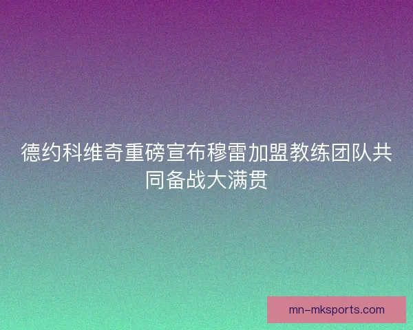 德约科维奇重磅宣布穆雷加盟教练团队共同备战大满贯 德约科维奇重磅宣布穆雷加盟教练团队共同备战大满贯