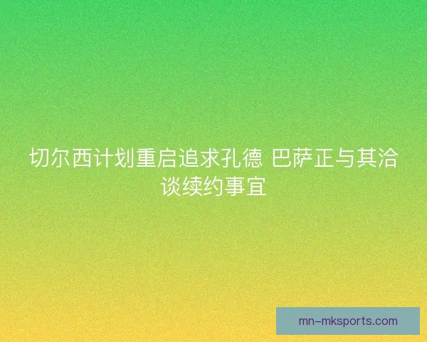 切尔西计划重启追求孔德 巴萨正与其洽谈续约事宜